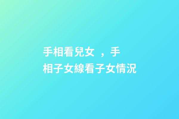 手相看兒女，手相子女線看子女情況